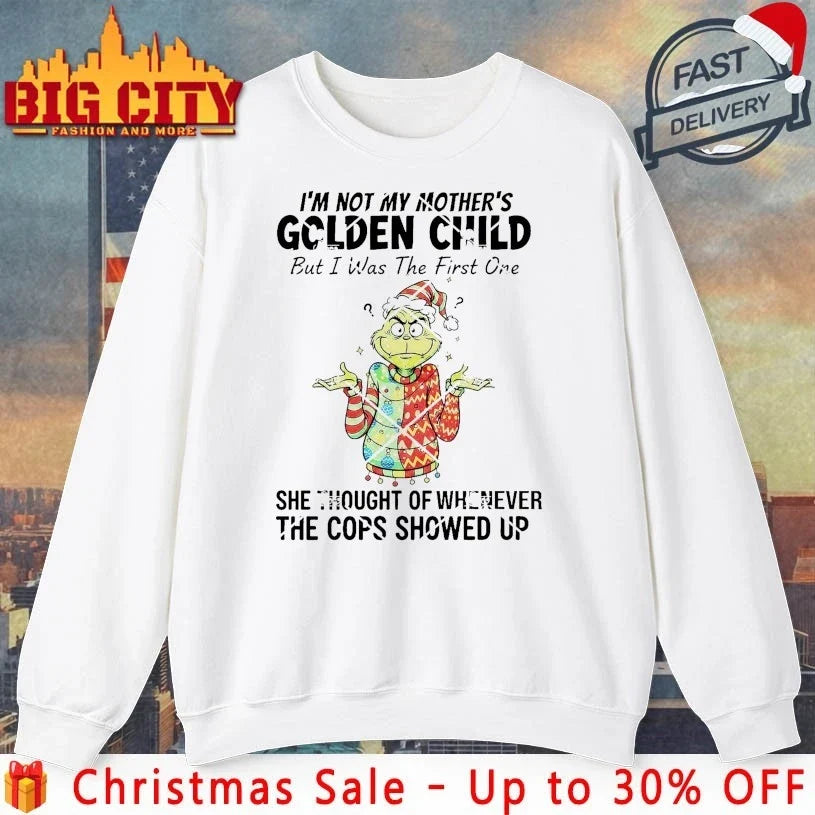 Grinch Christmas I’m Not My Mothers Golden Child She Thought Of Whenever The Cops Showed Up shirt - T-Shirt, Sweatshirt, Hoodie