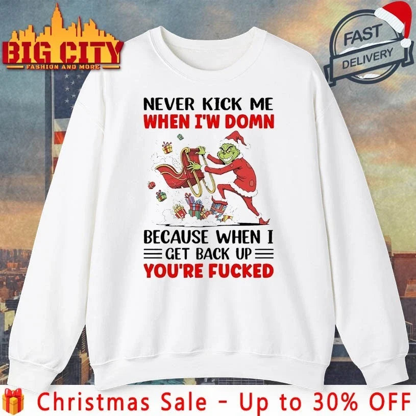 Grinch Christmas Never Kick Me When I’m Down Because When I Get Back Up Youre Fucked shirt - T-Shirt, Sweatshirt, Hoodie