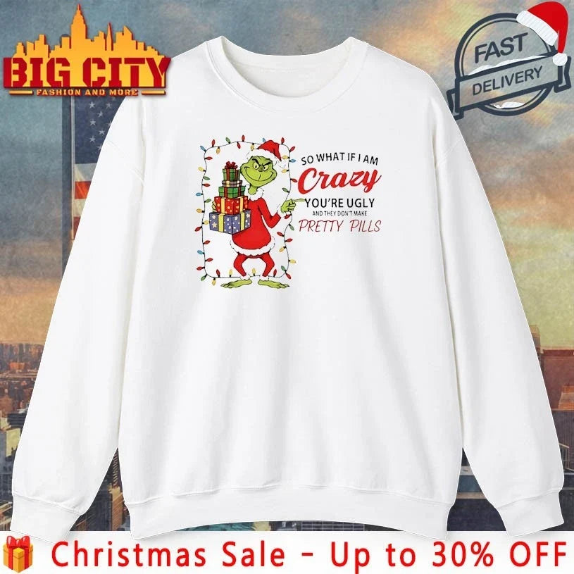 Grinch Christmas So What If I Am Crazy You’re Ugly And They Dont make Pretty Pills shirt - T-Shirt, Sweatshirt, Hoodie