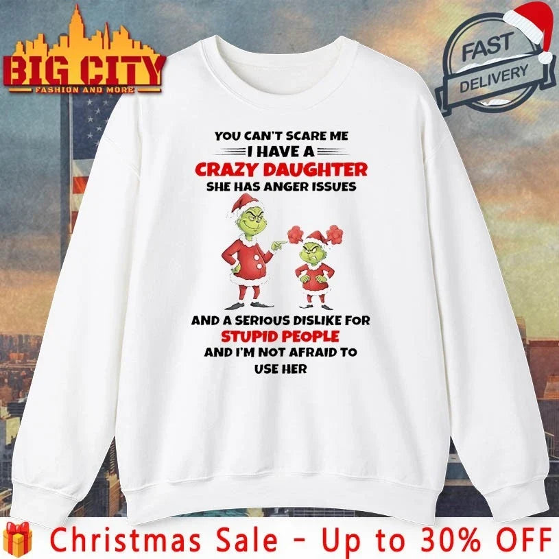 Grinch Christmas You Can’t Scare Me I Have A Crazy Daughter She Has Anger Issues And A Serious Dislike For Stupid People and I’m not afraid to shirt - T-Shirt, Sweatshirt, Hoodie