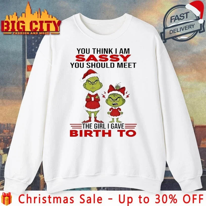 Grinch Christmas You Think I Am Sassy You Should Meet The Girl I Gave Birth To shirt Unisex T-shirt, Sweatshirt, Hoodie, Long Sleeve Tee - T-Shirt, Sweatshirt, Hoodie