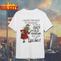 Grinch Christmas i never dreamed id grow up to be a crazy old grandma but here i am killing it shirt - T-Shirt, Sweatshirt, Hoodie