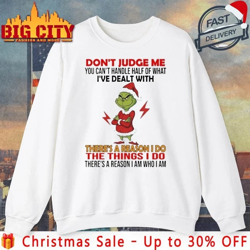 Grinch Dont Judge Me You Cant Handle Half Of What I’ve Dealt With Theres A Reason I Do The Things I Do Shirt - T-Shirt, Sweatshirt, Hoodie