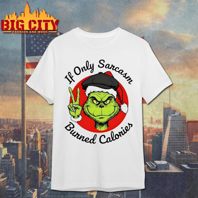 Grinch If Only Sarcasm Burned Calories shirt Unisex T-shirt, Sweatshirt, Hoodie, Long Sleeve Tee - T-Shirt, Sweatshirt, Hoodie