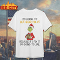 Grinch I’m going to let god fix it because if I fix it I’m going to jail shirt - T-Shirt, Sweatshirt, Hoodie