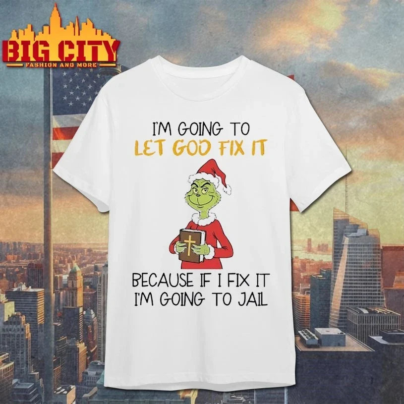 Grinch I’m going to let god fix it because if I fix it I’m going to jail shirt - T-Shirt, Sweatshirt, Hoodie