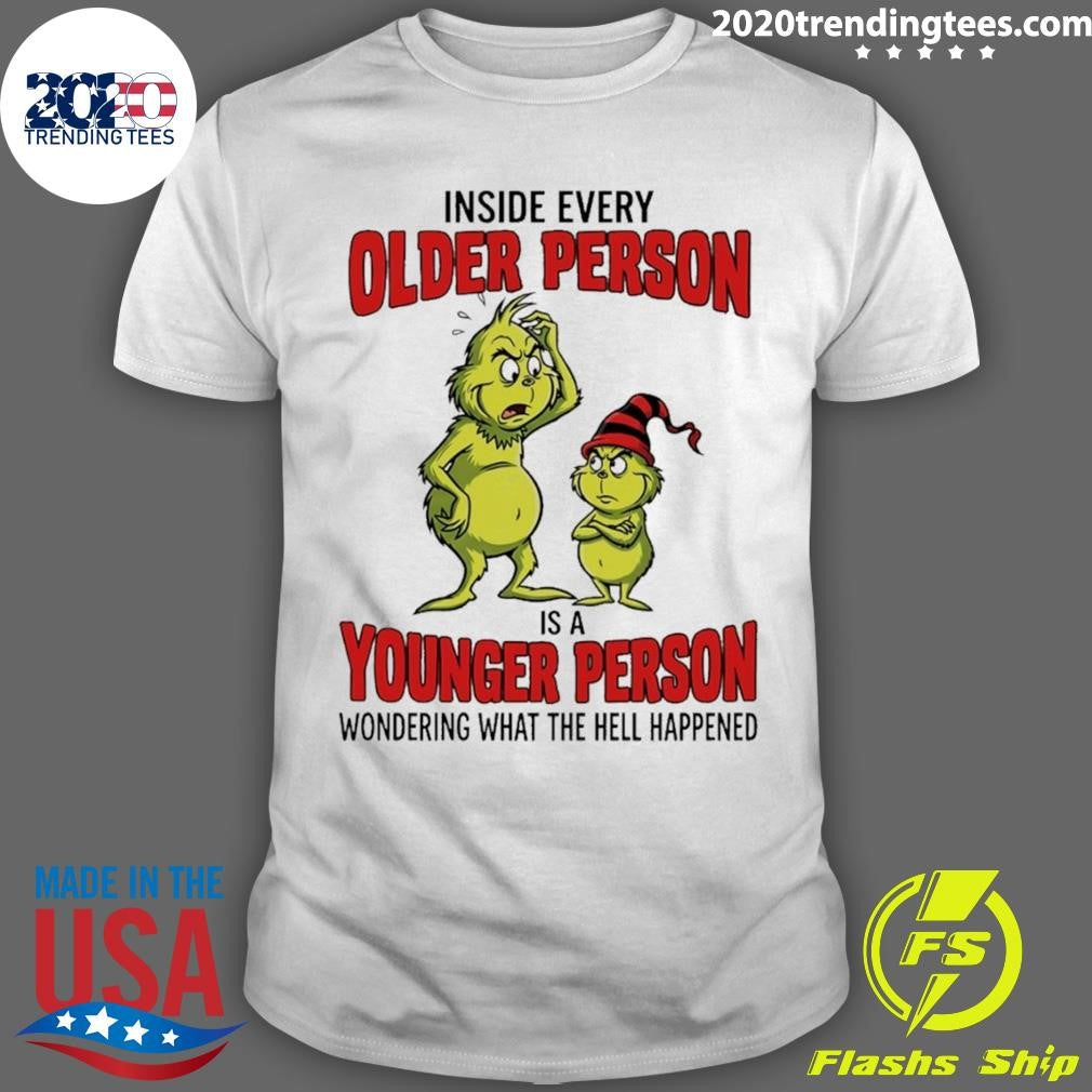 Grinch Inside Every Older Person Is A Younger Person Wondering What The Hell Happened Shirt - T-Shirt, Sweatshirt, Hoodie