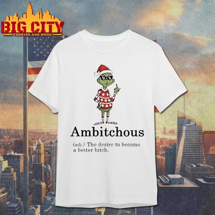 Grinch Middle Finger Ambitchous The Desire To Become A Better Bitch Santa Christmas Shirt Unisex T-shirt, Sweatshirt, Hoodie, Long Sleeve Tee - T-Shirt, Sweatshirt, Hoodie