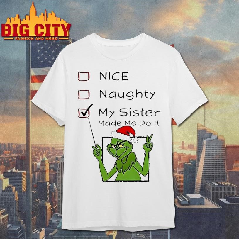 Grinch Nice Naughty My Sister Made Me Do It Christmas Shirt Unisex T-shirt, Sweatshirt, Hoodie, Long Sleeve Tee - T-Shirt, Sweatshirt, Hoodie