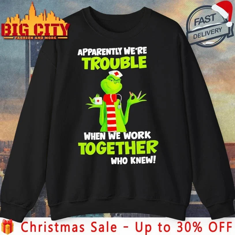 Grinch Nurse Apparently We’re Trouble Together Who Knew shirt Unisex T-shirt, Sweatshirt, Hoodie, Long Sleeve Tee - T-Shirt, Sweatshirt, Hoodie