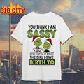 Grinch Santa You Think I Am Sassy You Should Meet The Girl I Gave Birth To Christmas Shirt - T-Shirt, Sweatshirt, Hoodie