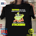 Grinch Tattoos Because Being An Adult Is Hard And I Deserve Stickers Shirt Unisex T-shirt, Sweatshirt, Hoodie, Long Sleeve Tee - T-Shirt, Sweatshirt, Hoodie