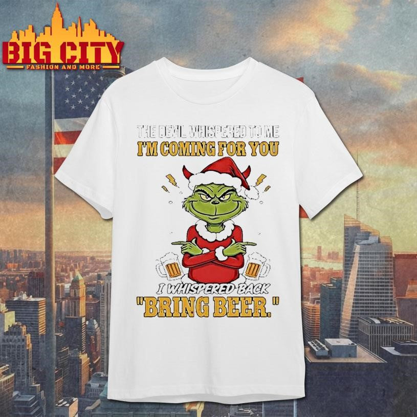 Grinch The Devil Whispered To Me Im Coming For You I Whispered Back Bring Beer Shirt Unisex T-shirt, Sweatshirt, Hoodie, Long Sleeve Tee - T-Shirt, Sweatshirt, Hoodie