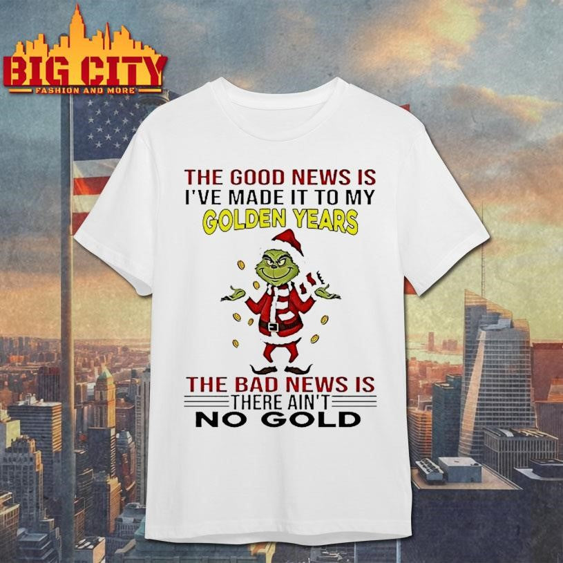 Grinch The Good News Is Ive Made It To My Golden Years Christmas Shirt Unisex T-shirt, Sweatshirt, Hoodie, Long Sleeve Tee - T-Shirt, Sweatshirt, Hoodie