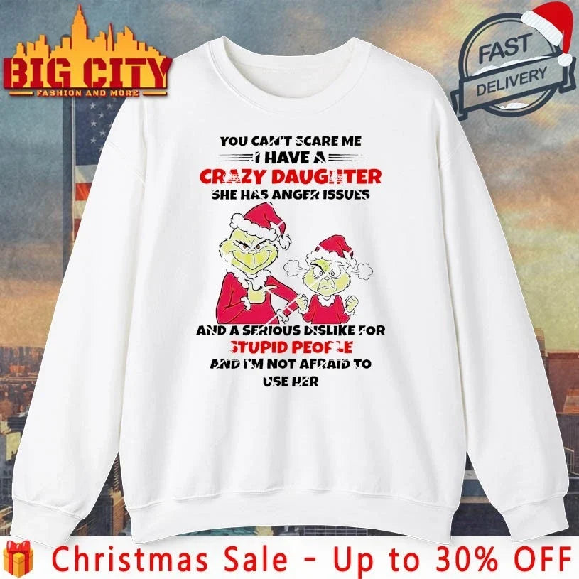 Grinch You Cant Scare Me I Have A Crazy Daughter She Has Anger Issues shirt Unisex T-shirt, Sweatshirt, Hoodie, Long Sleeve Tee - T-Shirt, Sweatshirt, Hoodie
