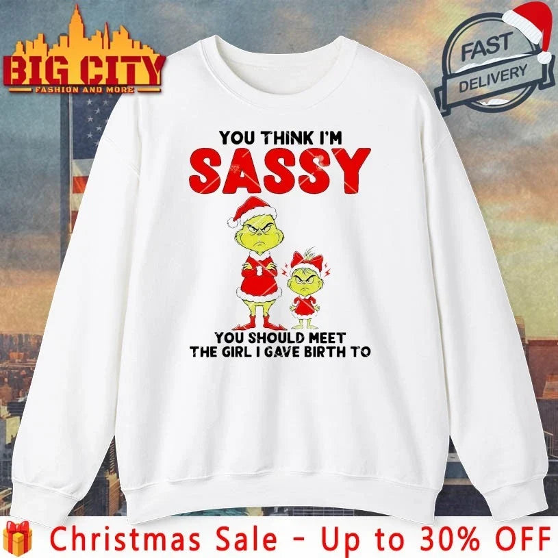 Grinch You Think I Am Sassy You Should Meet The Girl I Gave Birth To shirt Unisex T-shirt, Sweatshirt, Hoodie, Long Sleeve Tee - T-Shirt, Sweatshirt, Hoodie