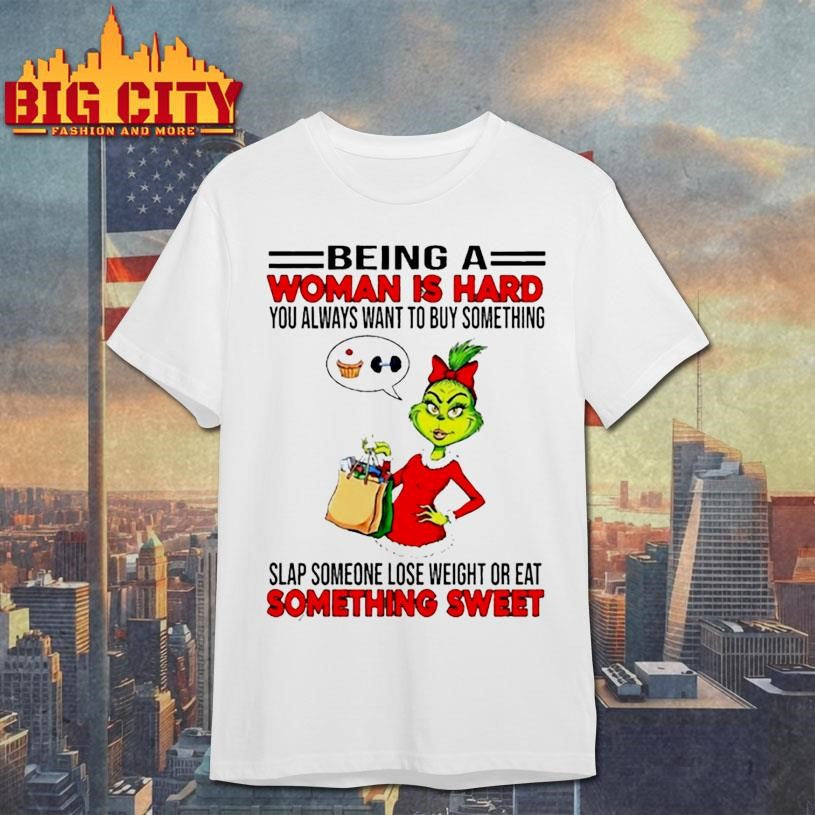 Grinchi being a woman is hard you always want to buy something slap someone lose weight or eat shirt - T-Shirt, Sweatshirt, Hoodie