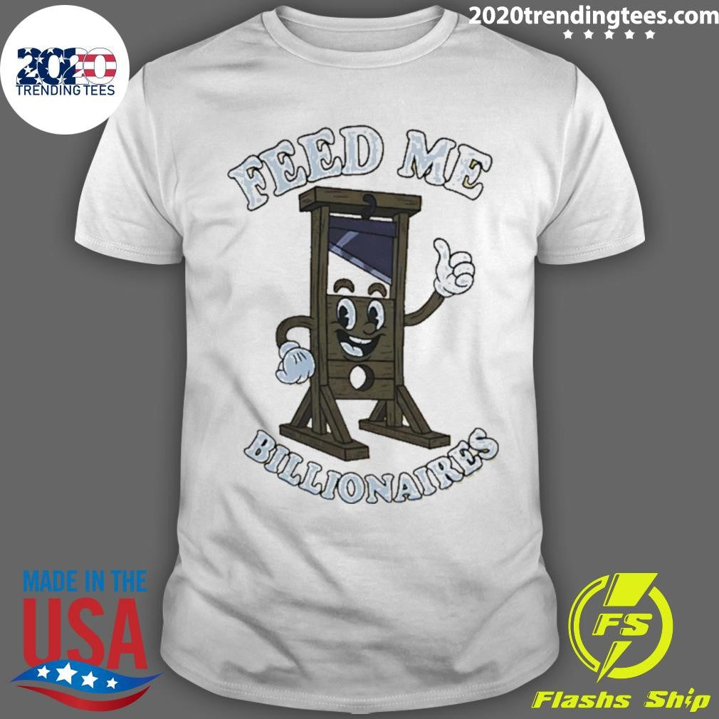 Guillotine Feed Me Billionaires Funny Shirt Unisex T-shirt, Sweatshirt, Hoodie, Long Sleeve Tee - T-Shirt, Sweatshirt, Hoodie