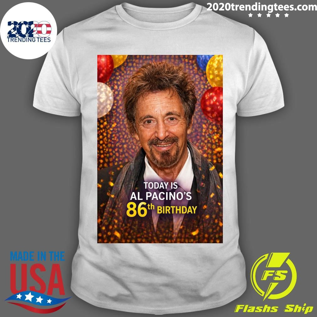Happy 86th Birthday, Al Pacino Shirt Unisex T-shirt, Sweatshirt, Hoodie, Long Sleeve Tee - T-Shirt, Sweatshirt, Hoodie