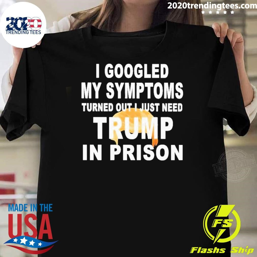 Harrison Ford I Googled My Symptoms Turned Out I Just Need Trump In Prison Shirt Unisex T-shirt, Sweatshirt, Hoodie, Long Sleeve Tee - T-Shirt, Sweatshirt, Hoodie