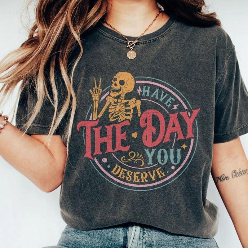 Have Day You Deserve Shirt Kindness Sarcastic Shirts Motivational Skeleton Inspirational Clothes Positive Funny Skull Shirt Retro Skeleton Inspirational Top T-Shirts, Hoodie, Sweatshirt - T-Shirt, Sweatshirt, Hoodie