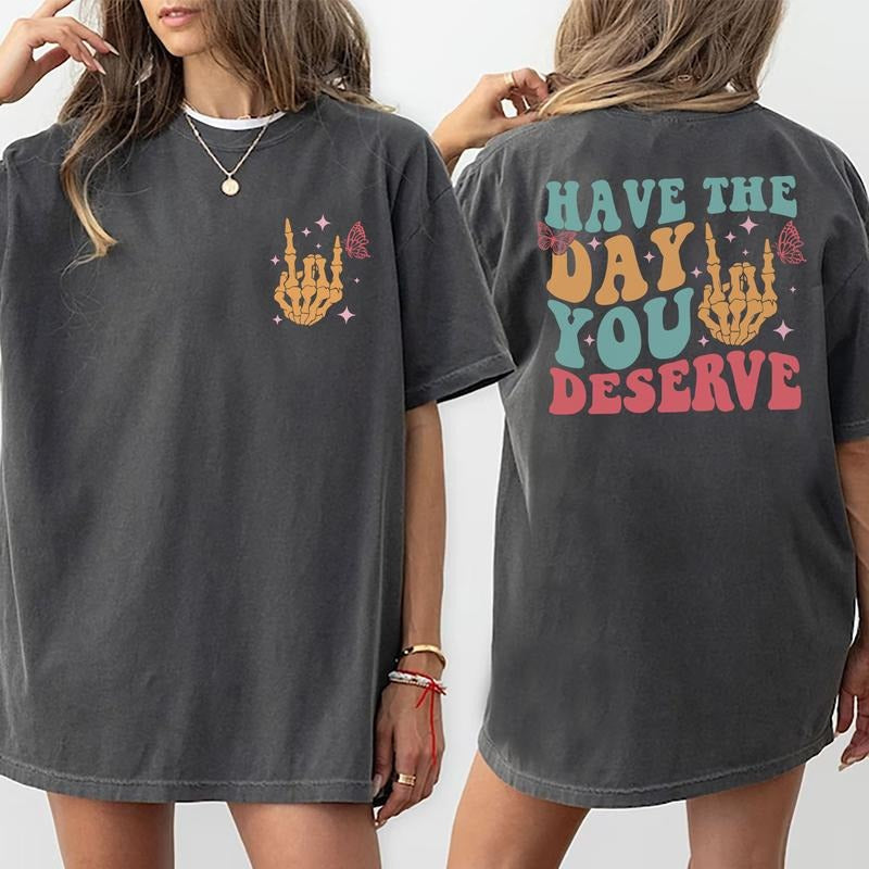 Have Day You Deserve Shirt Sarcastic Quote Motivational Her Inspiration Tops Comfort Cotton Fabric T-Shirts, Hoodie, Sweatshirt - T-Shirt, Sweatshirt, Hoodie