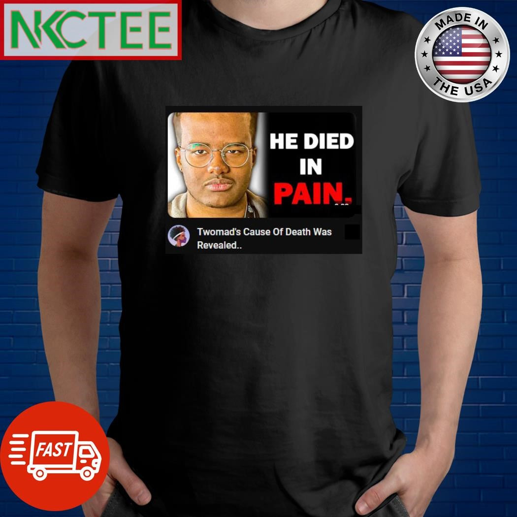 He died in pain Twomad’s cause of Death Was Revealed shirt Unisex T-shirt, Sweatshirt, Hoodie, Long Sleeve Tee - T-Shirt, Sweatshirt, Hoodie