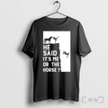He Said Its Me Or The Horse Tshirts Sweater Hoodie Jpg Unisex T-shirt, Sweatshirt, Hoodie, Long Sleeve Tee - T-Shirt, Sweatshirt, Hoodie