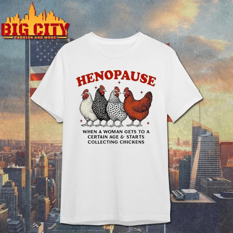 Henopause When A Woman Gets To A Certain Age and Starts Collecting Chickens Shirt Unisex T-shirt, Sweatshirt, Hoodie, Long Sleeve Tee - T-Shirt, Sweatshirt, Hoodie