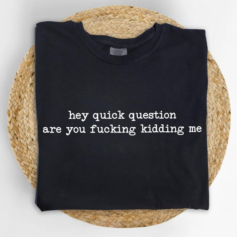 Hey Quick Question Are You Kidding Me Comfort Colors Shirt Funny Saying Sarcastic Unhinged Outfits T-Shirts, Hoodie, Sweatshirt - T-Shirt, Sweatshirt, Hoodie