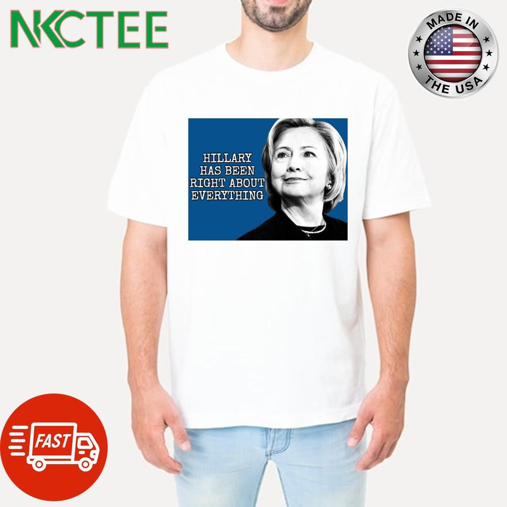 Hillary Clinton has been right about everything shirt Unisex T-shirt, Sweatshirt, Hoodie, Long Sleeve Tee - T-Shirt, Sweatshirt, Hoodie