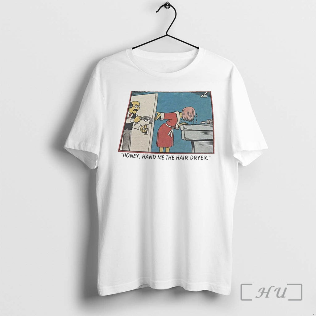 Honey Hand Me The Hair Dryer Tshirts Sweater Hoodie Jpg Unisex T-shirt, Sweatshirt, Hoodie, Long Sleeve Tee - T-Shirt, Sweatshirt, Hoodie