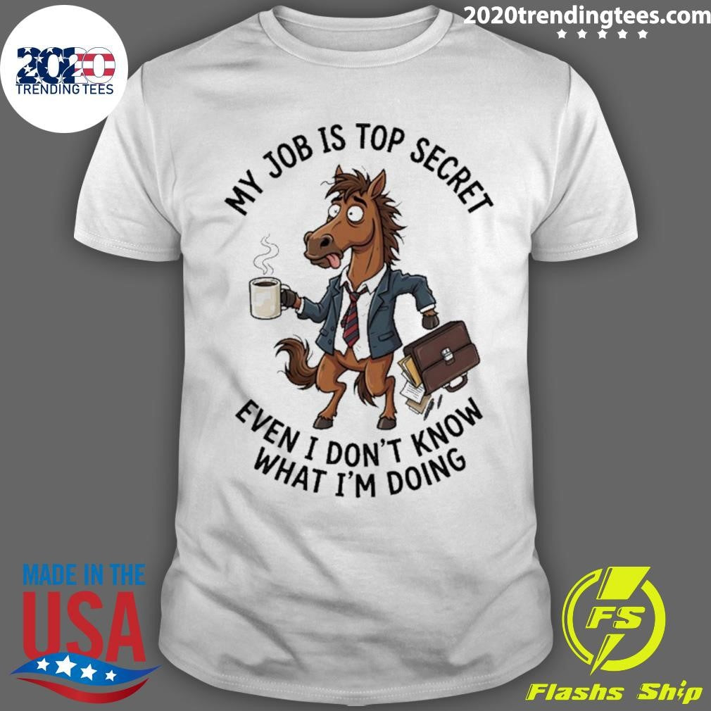 Horse My Job Is Top Secret Even I Dont Know What Im Doing Shirt Unisex T-shirt, Sweatshirt, Hoodie, Long Sleeve Tee - T-Shirt, Sweatshirt, Hoodie