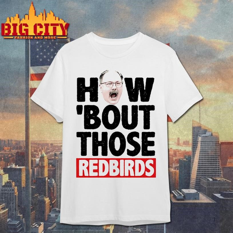 How ‘Bout Those Redbirds Shirt Unisex T-shirt, Sweatshirt, Hoodie, Long Sleeve Tee - T-Shirt, Sweatshirt, Hoodie
