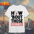 How ‘Bout Those Redbirds Shirt Unisex T-shirt, Sweatshirt, Hoodie, Long Sleeve Tee - T-Shirt, Sweatshirt, Hoodie