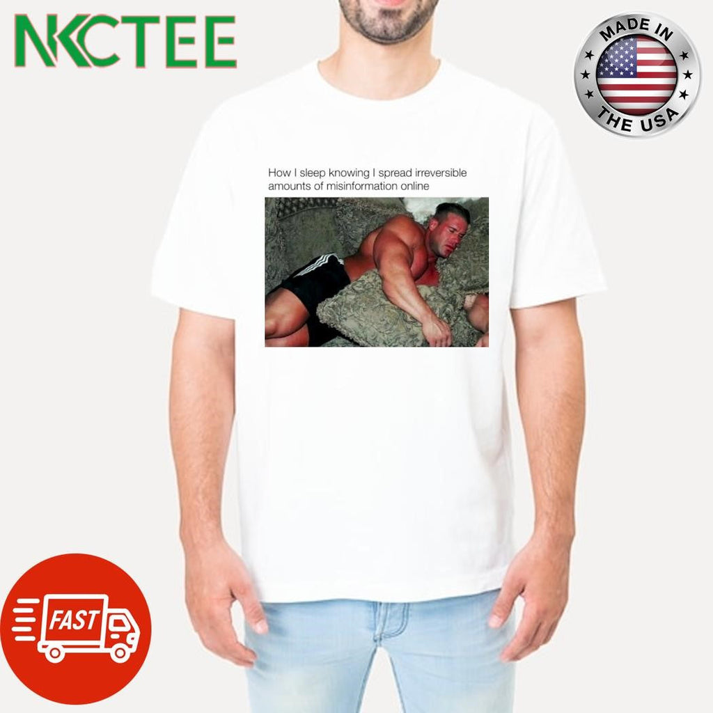 How I sleep knowing I spread irreversible amounts of misinformation online shirt Unisex T-shirt, Sweatshirt, Hoodie, Long Sleeve Tee - T-Shirt, Sweatshirt, Hoodie