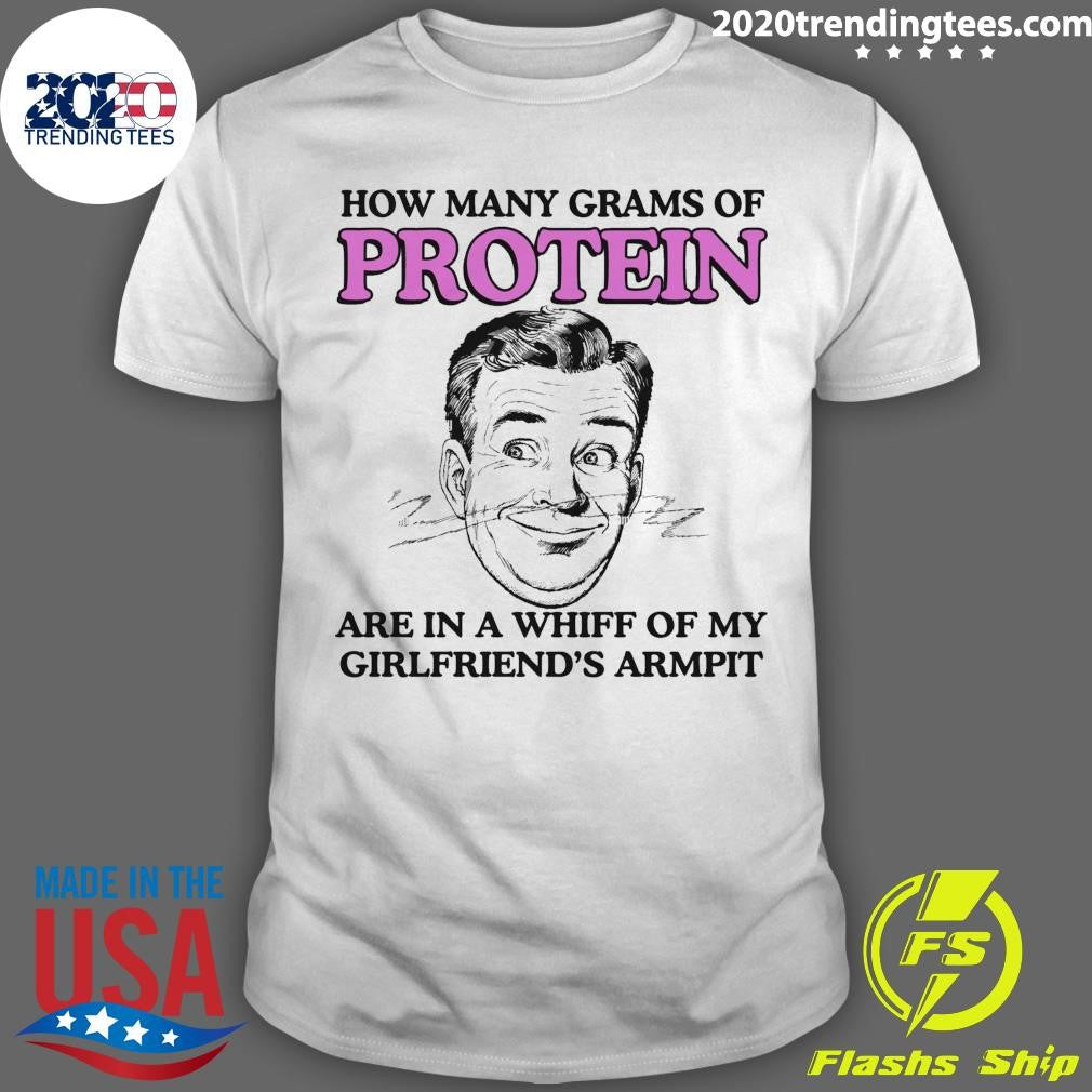 How Many Grams Of Protein Are In A Whiff Of My Girlfriends Armpit Shirt Unisex T-shirt, Sweatshirt, Hoodie, Long Sleeve Tee - T-Shirt, Sweatshirt, Hoodie