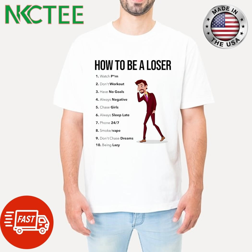 How to be a loser 1 watch porn 2 don’t workout 3 have no goals 4 always negative shirt - T-Shirt, Sweatshirt, Hoodie