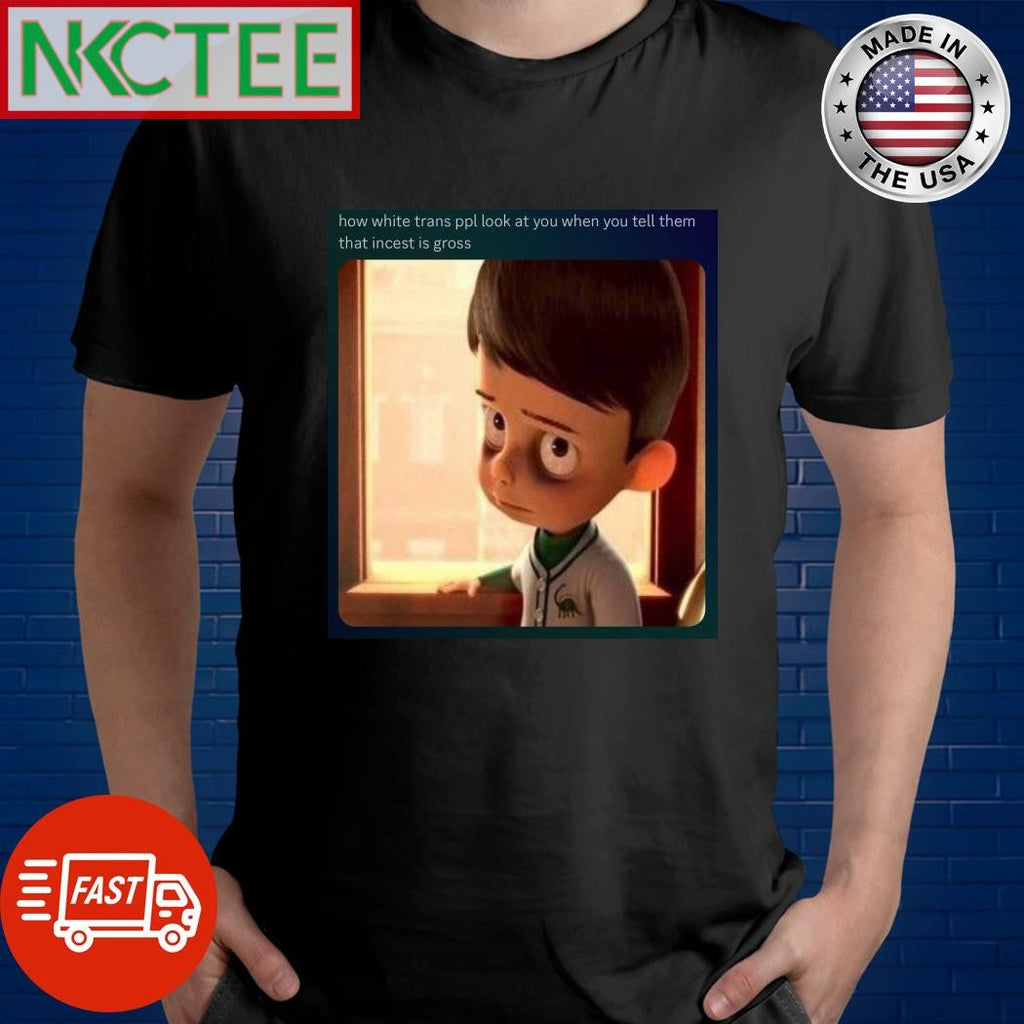 How white trans ppl look at you when you tell them that incest is gross shirt Unisex T-shirt, Sweatshirt, Hoodie, Long Sleeve Tee - T-Shirt, Sweatshirt, Hoodie