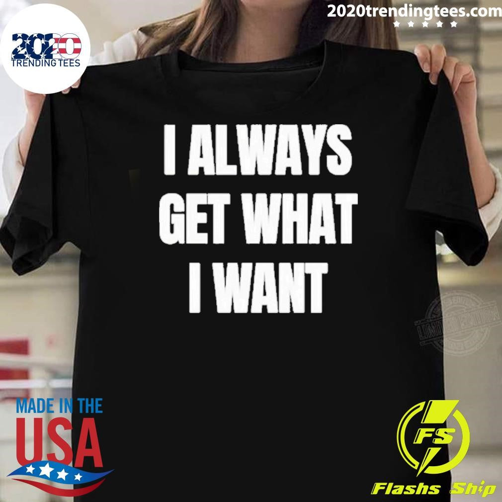 I ALways Get What I Want Siiickbrain Manifestation Shirt Unisex T-shirt, Sweatshirt, Hoodie, Long Sleeve Tee - T-Shirt, Sweatshirt, Hoodie