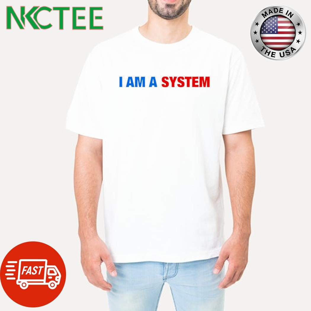 I Am A System shirt Unisex T-shirt, Sweatshirt, Hoodie, Long Sleeve Tee - T-Shirt, Sweatshirt, Hoodie