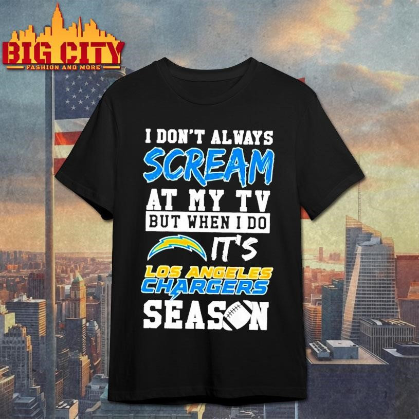 I Don Always Scream At My Tv But When I Do Its Los Angeles Chargers Season Shirt Unisex T-shirt, Sweatshirt, Hoodie, Long Sleeve Tee - T-Shirt, Sweatshirt, Hoodie