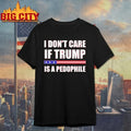 I Don’t Care If Trump Is A Pedophile shirt Unisex T-shirt, Sweatshirt, Hoodie, Long Sleeve Tee - T-Shirt, Sweatshirt, Hoodie