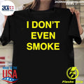 I Dont Even Smoke Shirt Unisex T-shirt, Sweatshirt, Hoodie, Long Sleeve Tee - T-Shirt, Sweatshirt, Hoodie