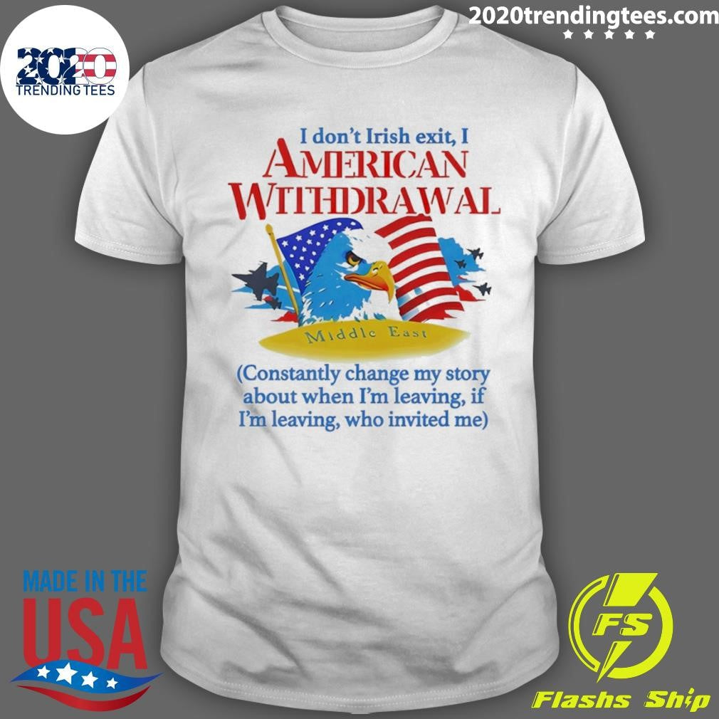 I Dont Irish Exit I American Withdrawal Constantly Change My Story About When Im Leaving Shirt - T-Shirt, Sweatshirt, Hoodie