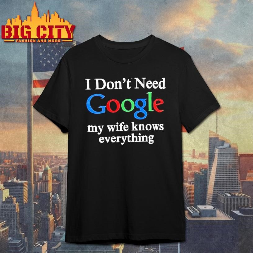 I Dont Need Google My Wife Knows Everything Logo Shirt Unisex T-shirt, Sweatshirt, Hoodie, Long Sleeve Tee - T-Shirt, Sweatshirt, Hoodie