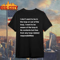I Dont Want To Be In The Loop Or Out Of The Loop Shirt Unisex T-shirt, Sweatshirt, Hoodie, Long Sleeve Tee - T-Shirt, Sweatshirt, Hoodie