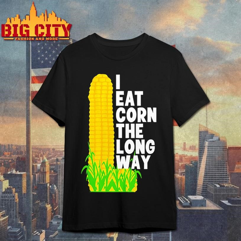 I Eat Corn The Long Way Shirt Unisex T-shirt, Sweatshirt, Hoodie, Long Sleeve Tee - T-Shirt, Sweatshirt, Hoodie