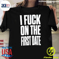 I Fuck On The First Date Slogan Shirt Unisex T-shirt, Sweatshirt, Hoodie, Long Sleeve Tee - T-Shirt, Sweatshirt, Hoodie