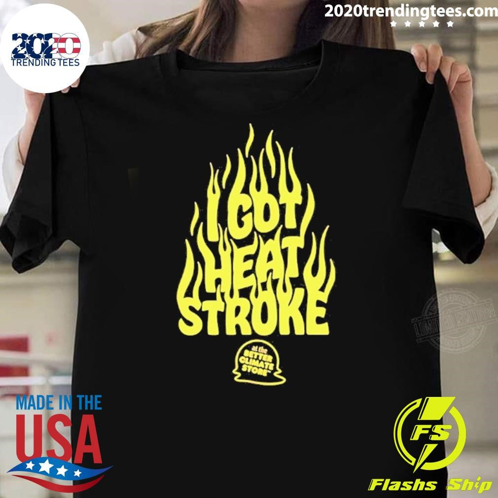 I Got Heat Stroke Flame Shirt Unisex T-shirt, Sweatshirt, Hoodie, Long Sleeve Tee - T-Shirt, Sweatshirt, Hoodie